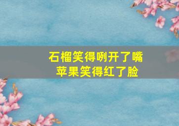 石榴笑得咧开了嘴 苹果笑得红了脸